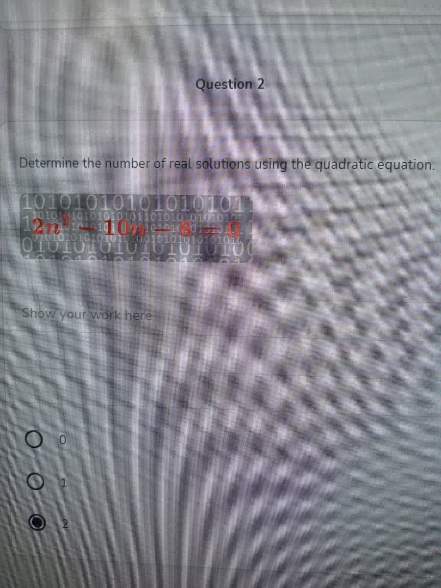 Question 2
Determine the number of real solutions using the quadratic equation.
10101010101010101
00101510101010101101010 0101010
p010101010:010100101010101chone
Show your work here
