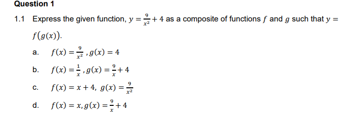 Question 1
1.1 Express the given function, y =
+ 4 as a composite of functions f and g such that y =
f(g(x)).
fx) =D을,g(x) = 4
a.
b. f(x) = ,g(x) = ?+ 4
f(x) = x + 4, g(x) = -
С.
x2
f(x) = x, g(x) = + 4
d.
