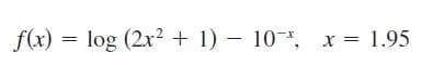 f(x) = log (2x? + 1) – 10*, x = 1.95
