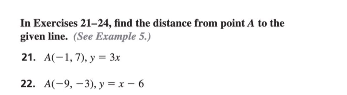 In Exercises 21-24, find the distance from point A to the
given line. (See Example 5.)
21. А(-1, 7), у%3 Зх
22. А(-9, —3), у %3D х — 6
