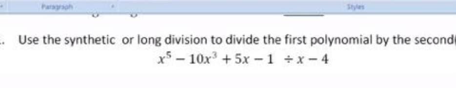 Paragraph
styles
Use the synthetic or long division to divide the first polynomial by the seconde
x - 10x +5x -1 +x-4
