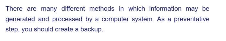 There are many different methods in which information may be
generated and processed by a computer system. As a preventative
step, you should create a backup.