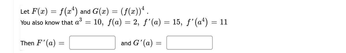 Let F(x) = f(x*) and G(x) = (f(x))ª .
You also know that a = 10, f(a) = 2, ƒ'(a) = 15, f'(aª) = 11
Then F'(a) =
and G'(a) =
