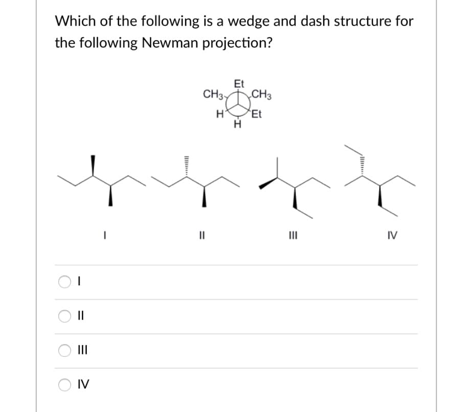 Which of the following is a wedge and dash structure for
the following Newman projection?
Et
CH3Y
CH3
H*
*Et
II
II
IV
II
II
O IV
It
