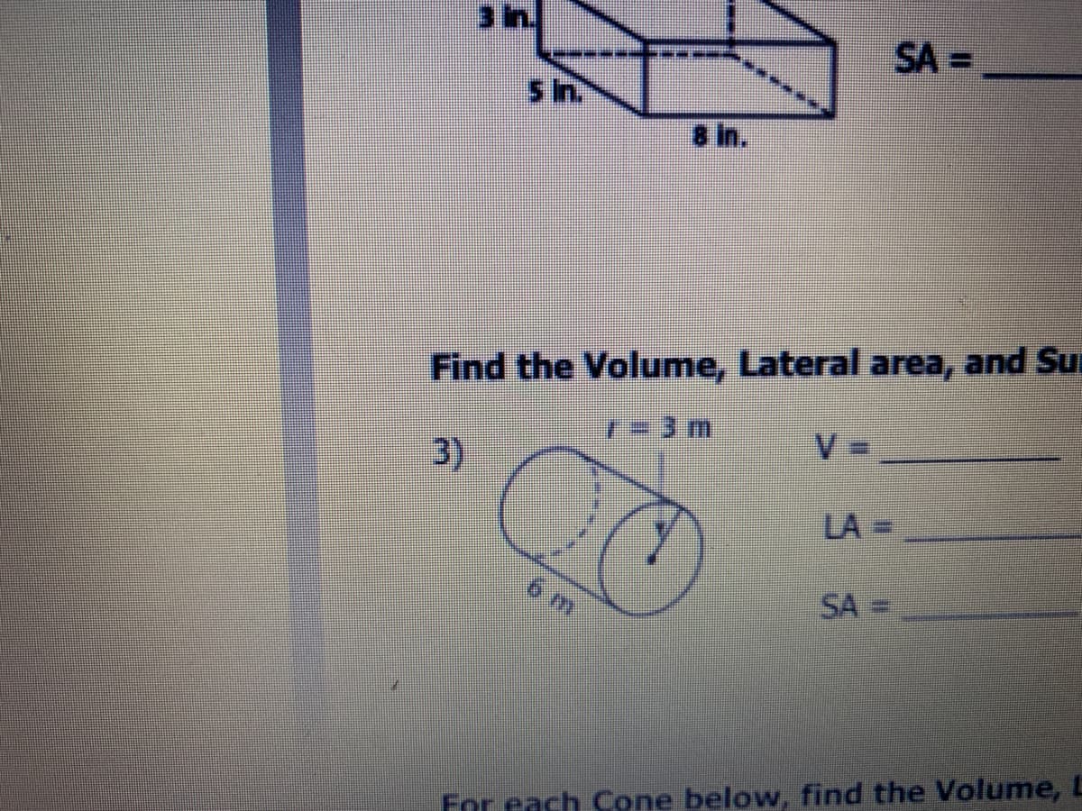 3 n.
SA =
5 in.
8 in.
Find the Volume, Lateral area, and Su
7=3 m
3)
LA =
SA
For each Cone below, find the Volume, L
