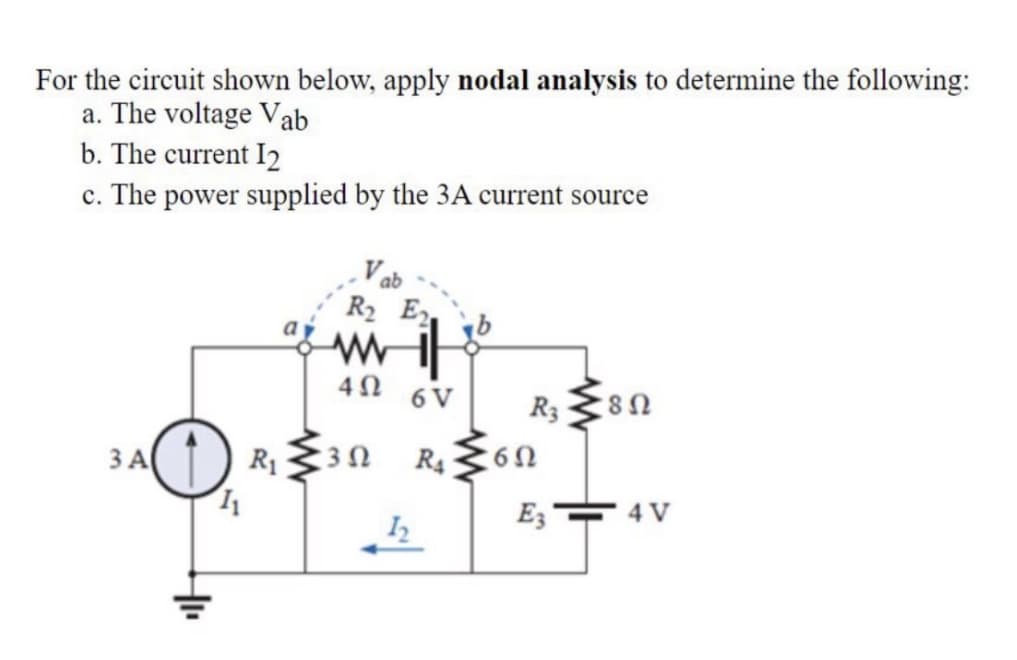 For the circuit shown below, apply nodal analysis to determine the following:
a. The voltage Vab
b. The current 12
c. The power supplied by the 3A current source
3 A
H₁₁
11
R₂ E₂
www.il
4Ω
6 V
R₁3
R3
R₁60
6Ω
12
Ez
8 Ω
4 V