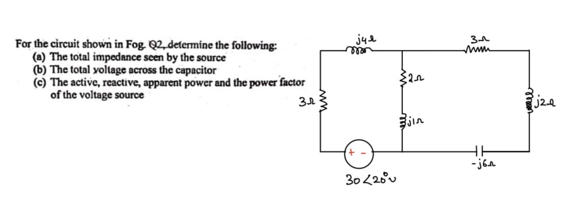 For the circuit shown in Fog. Q2, determine the following:
(a) The total impedance seen by the source
(b) The total voltage across the capacitor
(c) The active, reactive, apparent power and the power:
of the voltage source
factor
32
jue
mor
+
30<20°
jin
зл
-j6n
jz-a