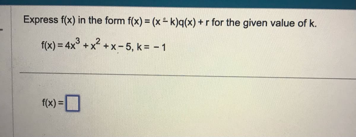 Express f(x) in the form f(x) = (x = k)q(x) +r for the given value of k.
f(x) = 4x³ + x²+x-5, k = -1
f(x) =