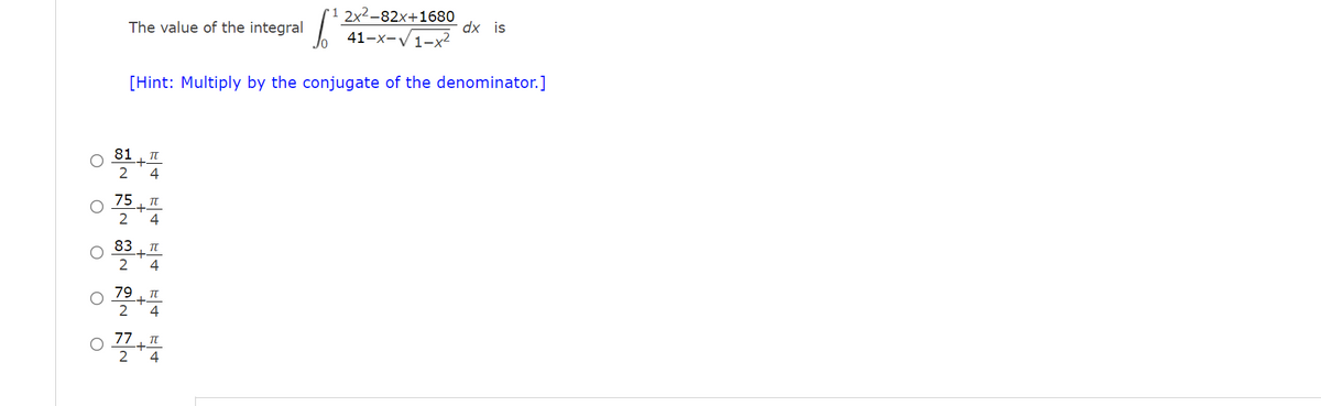 2x2-82x+1680
The value of the integral
dx is
41-x-V1-x2
[Hint: Multiply by the conjugate of the denominator.]
81
4
75, I
-+-
2
4
83
--
4
79
2
4
77
2
4
