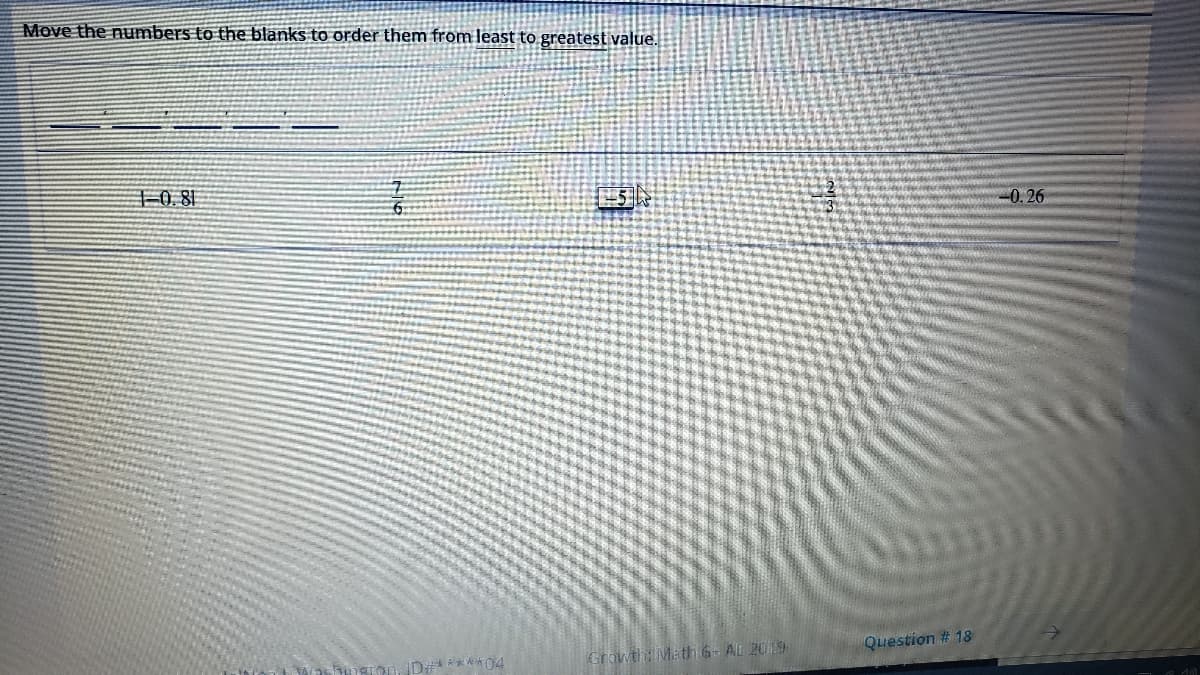 Move the numbers to the blanks to order them from least to greatest value.
0. 81
0. 26
Question # 18
D#****04
Growth Math6- AL 2019
