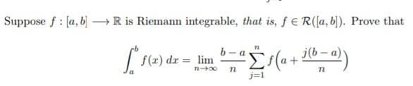 Suppose f [a, b] → R is Riemann integrable, that is, f = R([a, b]). Prove that
:
b
<- a
fo
f(x) dx = lim ² [ƒ(a + j(b= a))
11-0
n
n
a
j=1