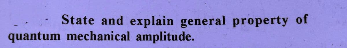 State and explain general property of
quantum mechanical amplitude.