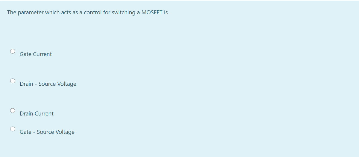 The parameter which acts as a control for switching a MOSFET is
Gate Current
Drain - Source Voltage
Drain Current
Gate - Source Voltage
