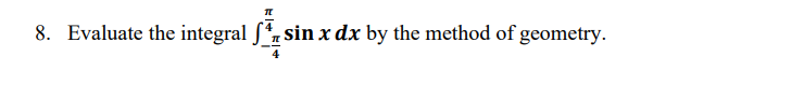 8. Evaluate the integral S*, sin x dx by the method of geometry.
