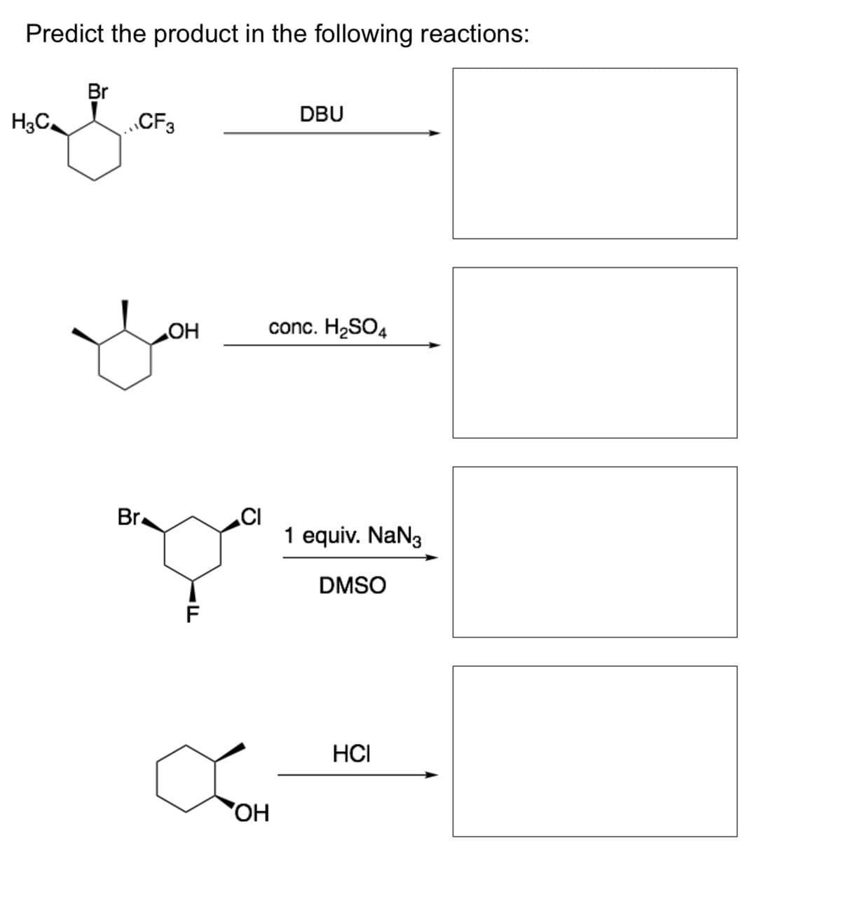 Predict the product in the following reactions:
H3C₂
Br
CF3
Br
OH
F
CI
OH
DBU
conc. H₂SO4
1 equiv. NaN3
DMSO
HCI