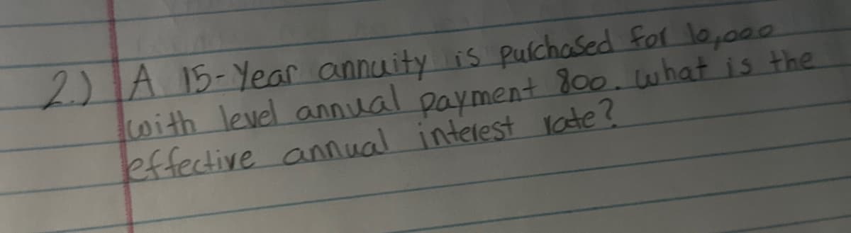 2) A 15-Year annuity is purchased for 10,000
with level annual payment 800. what is the
effective annual interest rate?