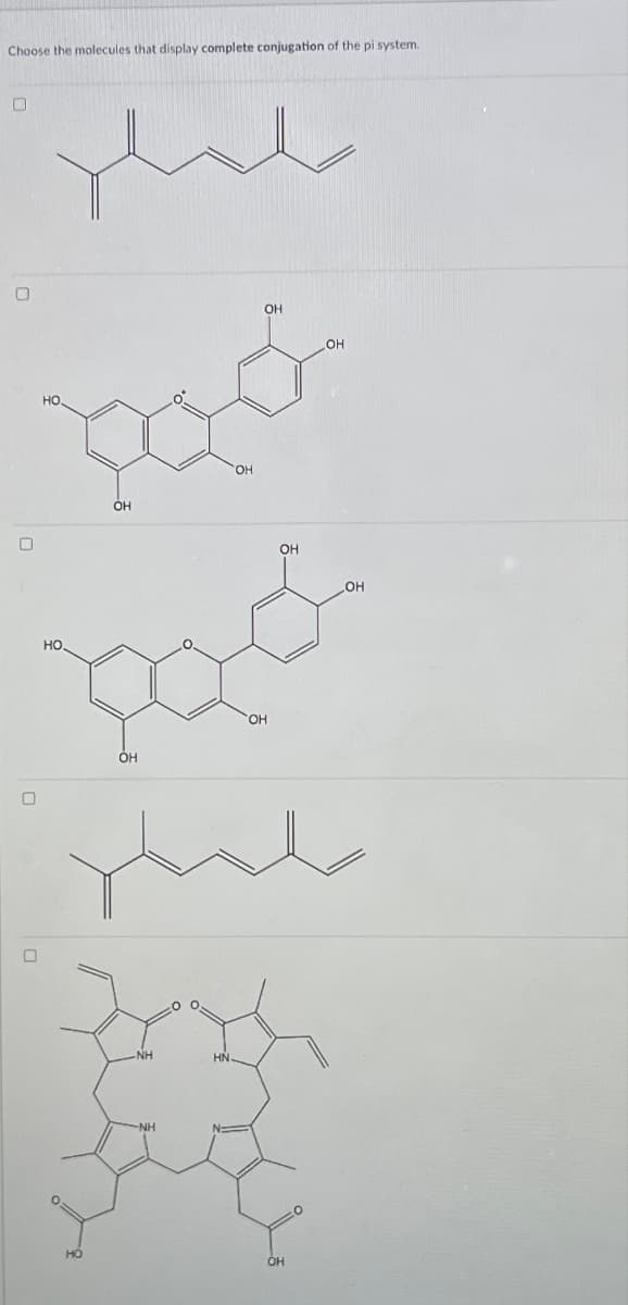 Choose the molecules that display complete conjugation of the pi system.
О
О
О
ил
НО.
OH
HO
рос
OH
-NH
NH
SOH
HN
OH
OH
OH
OH
OH