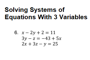 Solving Systems of
Equations With 3 Variables
6. x- 2y + 2 = 11
3y – z = -43 + 5x
2x + 3z – y = 25
