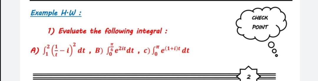 Example H-W :
CHECK
POINT
1) Evaluate the following integral :
A) Si G-)' dt , B) ezit dt , c) j ea+0t dt
2
