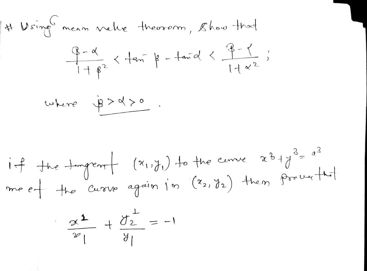 # Using
meam make theorem, show that
tands B-1
1742
q-2 < tan
+ 8²
where >>o
मेर
if the tangrent (x,y) to the cerve
21
me
eet the curve again in (2₂, 7₂) them prove that
20
tań þ
1
+
1
2
-
YI
3
3
x³ + y ² = a ²