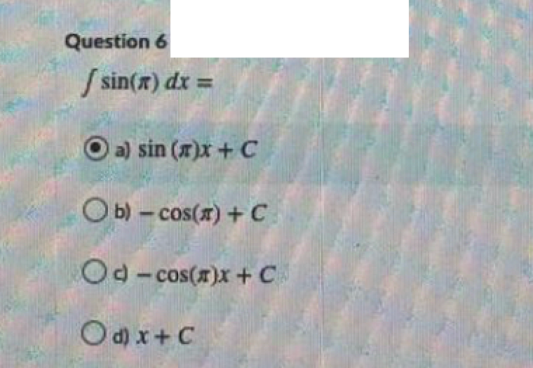 Question 6
S sin(x) dx =
O a) sin (x)x + C
O b) - cos(x) + C
O0- cos(x)x+ C
Od) x+C
