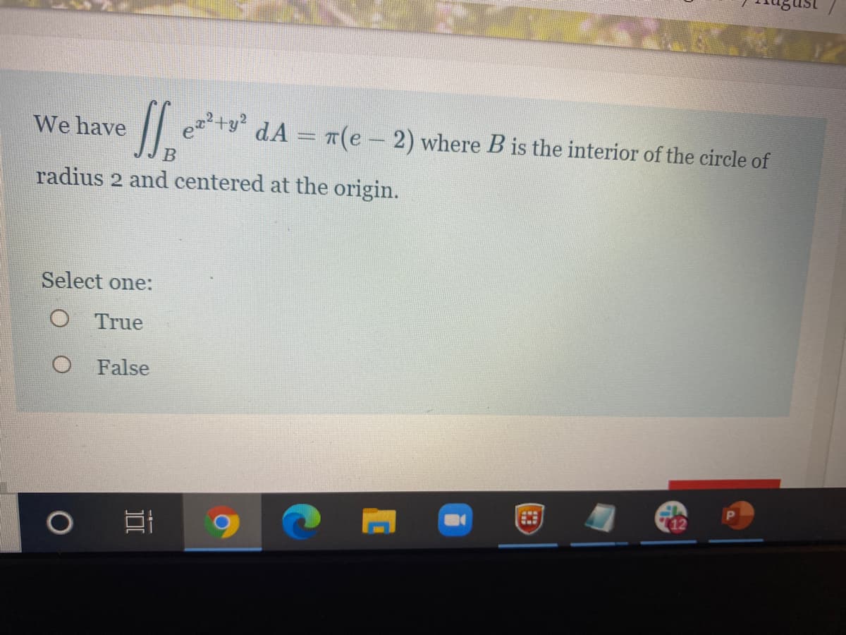 We have
ety dA = T(e-2) where B is the interior of the circle of
radius 2 and centered at the origin.
Select one:
O True
False
