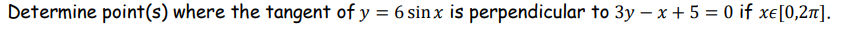 Determine point(s) where the tangent of y = 6 sin x is perpendicular to 3y – x + 5 = 0 if xe[0,27].
