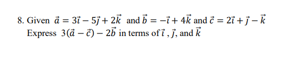 8. Given a = 31 - 5j + 2k and b = −7+ 4k and ĉ = 2ỉ + j - k
Express 3 (ac) - 25 in terms of i, j, and k