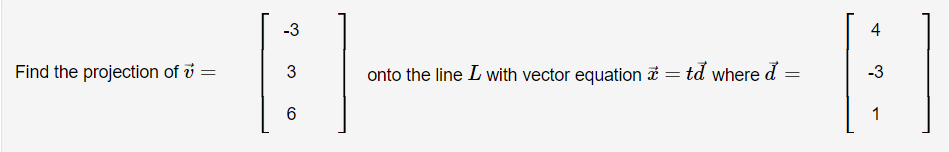 Find the projection of v
=
-3
3
6
onto the line I with vector equation = td where d =
=
4
-3
1