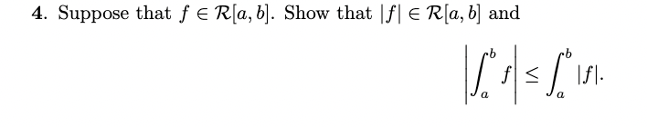 4. Suppose that fЄ R[a, b]. Show that |f| Є R[a, b] and
|f|.
a