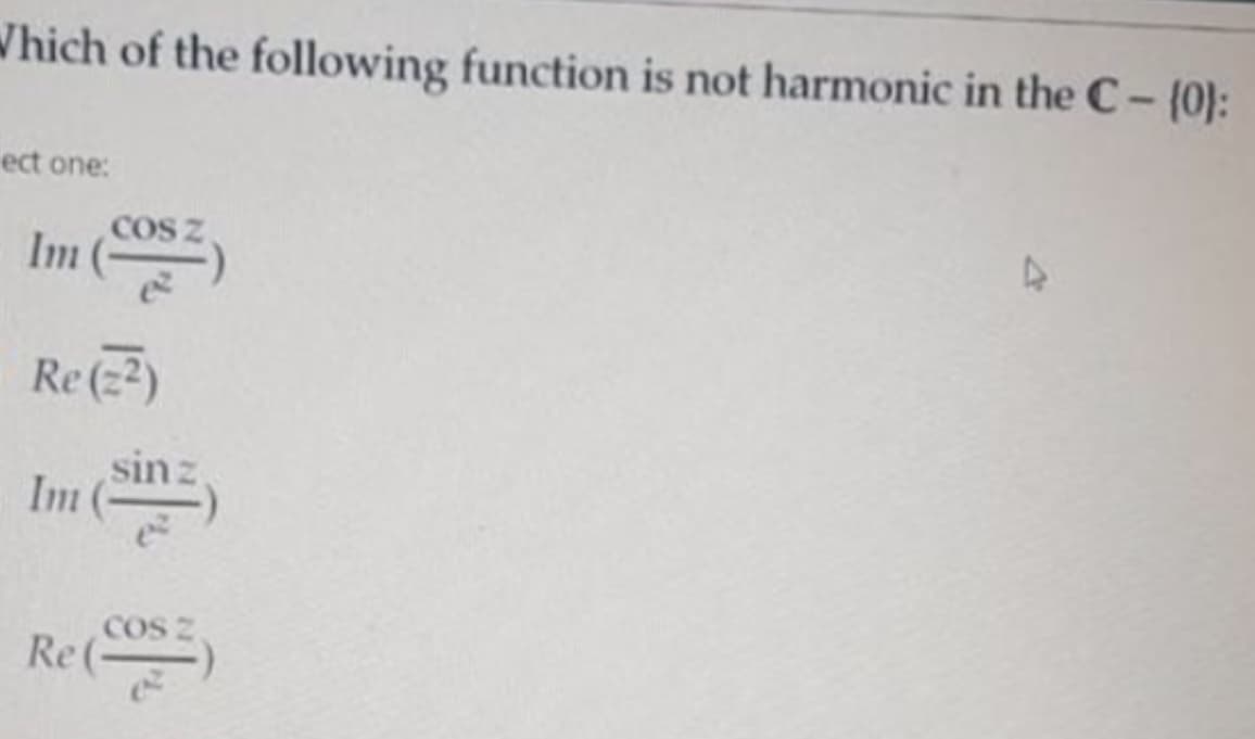 Which of the following function is not harmonic in the C-(0):
ect one:
COS Z
Im ()
Re(2)
sinz
Im )
COS z
Re()
