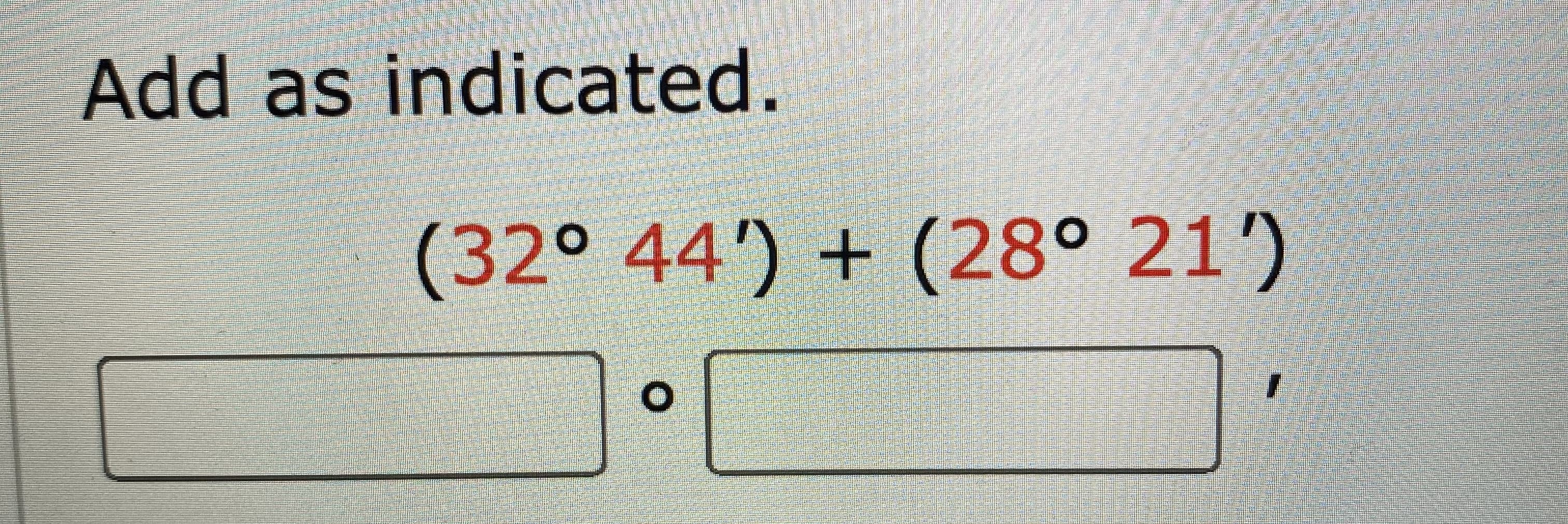 **Addition of Angles in Degrees and Minutes**

To add two angles given in degrees (°) and minutes (′), follow these steps:

### Problem:

**Add as indicated.**

\[ (32^\circ 44′) + (28^\circ 21′) \]

### Solution:

To add these angles:

1. **Addition of Minutes**: Start with the minutes (′).

   ```
   44′ + 21′ = 65′
   ```

2. **Conversion**: Since 60 minutes make 1 degree, convert 65 minutes to degrees.

   ```
   65′ = 60′ + 5′ = 1^\circ 5′
   ```

3. **Addition of Degrees**: Add the degrees, including the converted degree from minutes.

   ```
   32^\circ + 28^\circ + 1^\circ (from minutes) = 61^\circ
   ```

4. **Final Result**: Combine the degrees and remaining minutes.

   ```
   61^\circ 5′
   ```

### Visual Guide:

**Given:** 

\[ (32^\circ 44′) + (28^\circ 21′) \]

- **Step 1:** Add the minutes: \( 44′ + 21′ = 65′ \).

- **Step 2:** Convert 65 minutes to degrees: \( 65′ = 1^\circ 5′ \) (since 60 minutes make 1 degree).

- **Step 3:** Add degrees: \( 32^\circ + 28^\circ + 1^\circ (from minutes) = 61^\circ \).

- **Step 4:** Combine the degrees and minutes: \( 61^\circ 5′ \).

**Result:**

\[ (32^\circ 44′) + (28^\circ 21′) = 61^\circ 5′ \]

This process illustrates the step-by-step addition of angles in degrees and minutes.