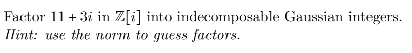 Factor 11 + 3i in Z[i] into indecomposable Gaussian integers.
Hint: use the norm to guess factors.
