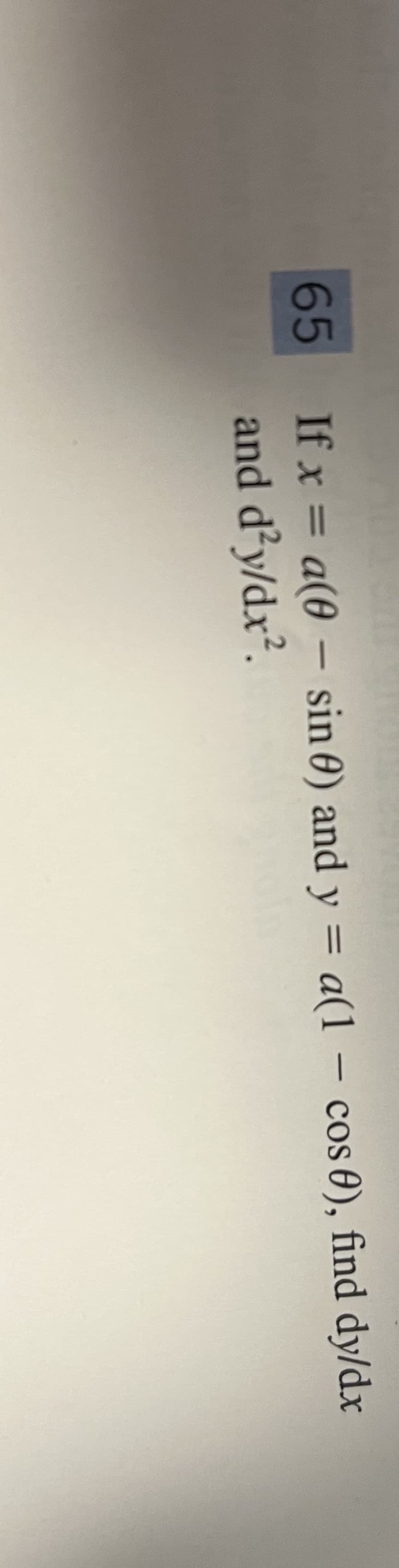 65
If x = a(0 - sin 0) and y = a(1 - cos 0), find dy/dx
and
d²y/dx².