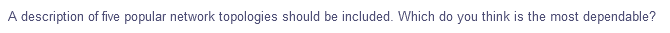 A description of five popular network topologies should be included. Which do you think is the most dependable?
