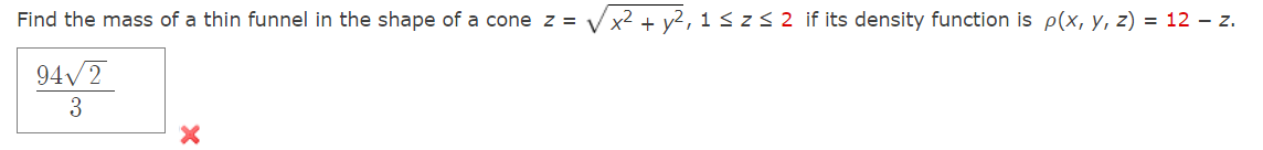 Find the mass of a thin funnel in the shape of a cone z = √√√√x² + y²₁1 ≤z≤ 2 if its density function is p(x, y, z) = 12 – z.
94√2
3