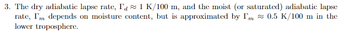 3. The dry adiabatic lapse rate, I'd≈1 K/100 m, and the moist (or saturated) adiabatic lapse
rate, I'm depends on moisture content, but is approximated by I'm ≈0.5 K/100 m in the
lower troposphere.