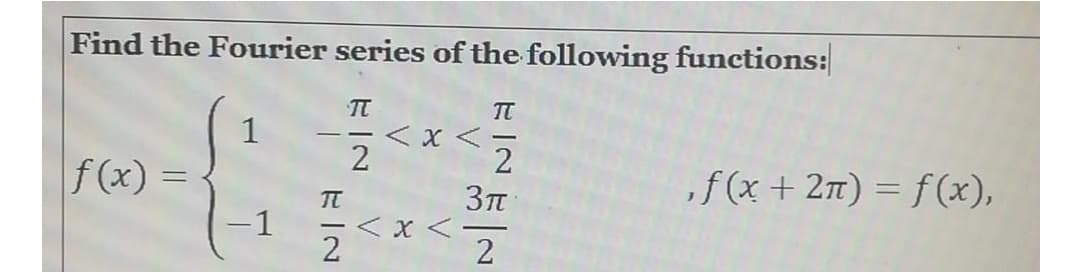 Find the Fourier series of the following functions:
ここ
TT
くx<
2
TT
1
- -
f (x) =
,f(x+ 2n) = f(x),
-1
< x <
2
ドIN
