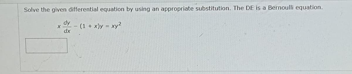 Solve the given differential equation by using an appropriate substitution. The DE is a Bernoulli equation.
dy
X
dx
- (1 + x)y = xy²