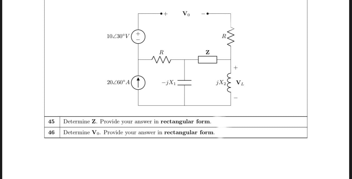 10230°V ( *
R
+
20260° A( ↑
-jX1
jX2
VL
45
Determine Z. Provide your answer in rectangular form.
46
Determine Vo. Provide your answer in rectangular form.
모
