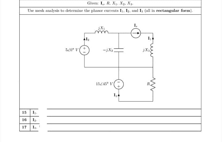 Given: I,, R, X, X2. X3.
Use mesh analysis to determine the phasor currents I, I2, and I; (all in rectangular form).
I.
jX1
520" v(+
-jX2
jXx
15245° V
15 .
16 1.
17 1s.
