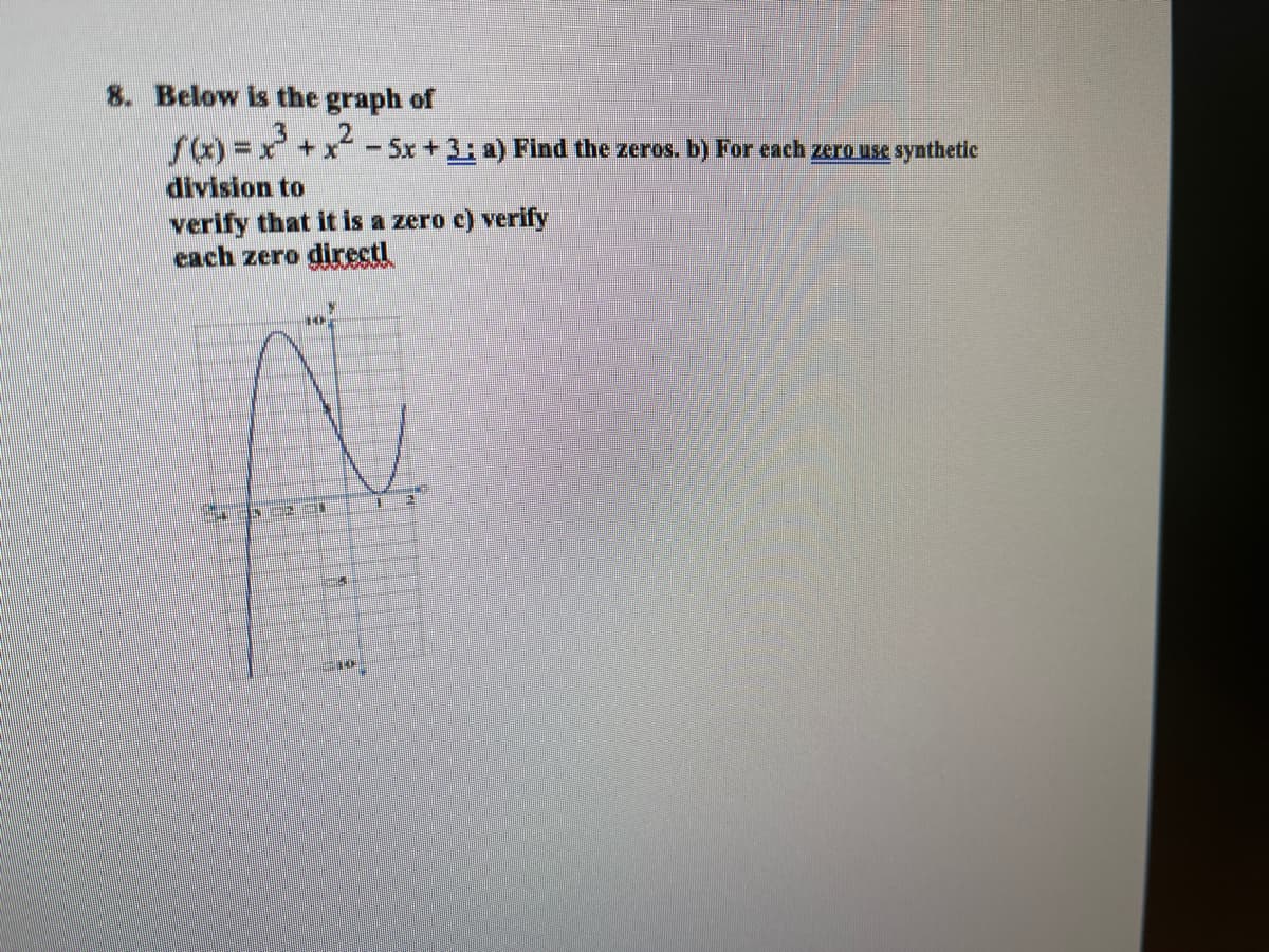 8. Below is the graph of
ra) =x+x-5x +3: a) Find the zeros. b) For each zero use synthetic
division to
verify that it is a zero c) verify
each zero directl
