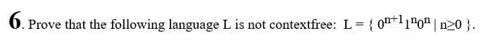 6.Р
Prove that the following language L is not contextfree: L= { 0n+11"0" | n>0 }.
