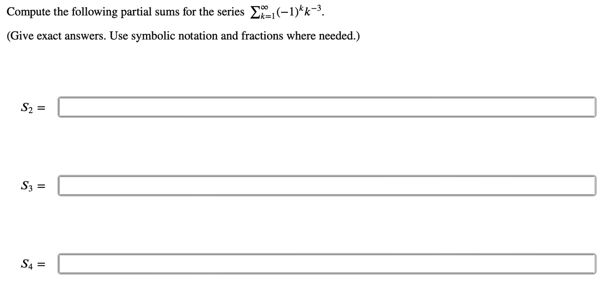 Compute the following partial sums for the series 1(-1)kk−³.
(Give exact answers. Use symbolic notation and fractions where needed.)
S₂ =
=
||
S3 =
||
S4 =