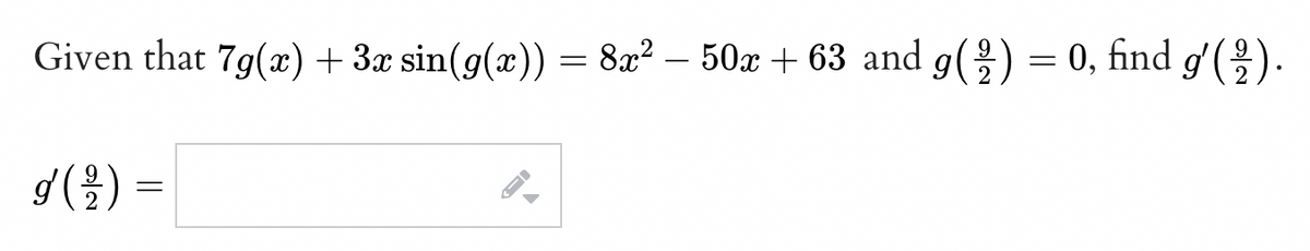 Given that 7g(æ) + 3x sin(g(x)) = 8x² – 50x + 63 and g() = 0, find g'().
2
2
