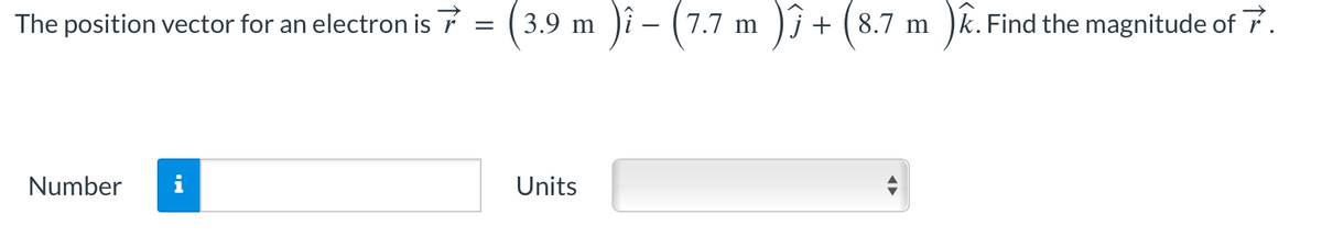 The position vector for an electron is 7 = (3.9 m )î - (7.7 m ) + (8.7 m )k.
k. Find the magnitude of 7.
Number
Units
←►