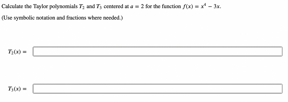 Calculate the Taylor polynomials T₂ and T3 centered at a = 2 for the function f(x) = x²
= x² – 3x.
(Use symbolic notation and fractions where needed.)
T₂(x)
=
T3(x) =