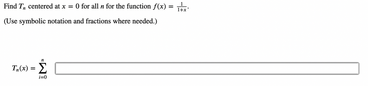 Find T centered at x = O for all n for the function f(x) = 1+2
(Use symbolic notation and fractions where needed.)
n
Th(x) = Σ
i=0