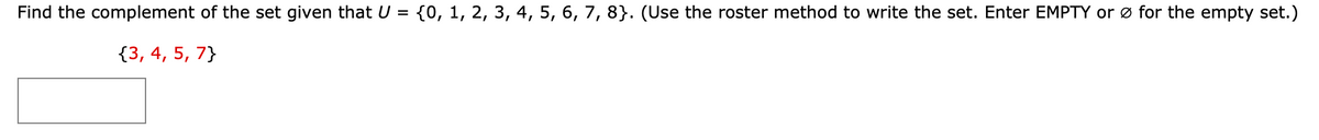 Find the complement of the set given that U = {0, 1, 2, 3, 4, 5, 6, 7, 8}. (Use the roster method to write the set. Enter EMPTY or ø for the empty set.)
{3, 4, 5, 7}
