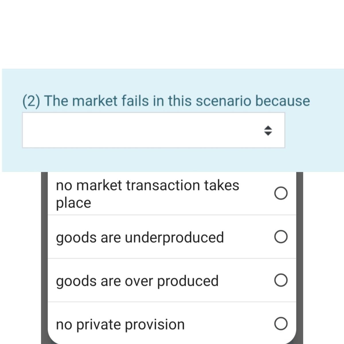 (2) The market fails in this scenario because
no market transaction takes
place
goods are underproduced
goods are over produced
no private provision
O
O
O
O